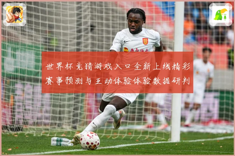 世界杯竞猜游戏入口全新上线精彩赛事预测与互动体验体验数据研判：最新赛事动态与深度分析