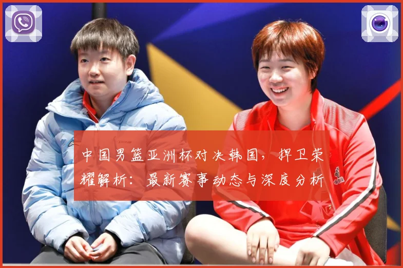 中国男篮亚洲杯对决韩国，捍卫荣耀解析：最新赛事动态与深度分析
