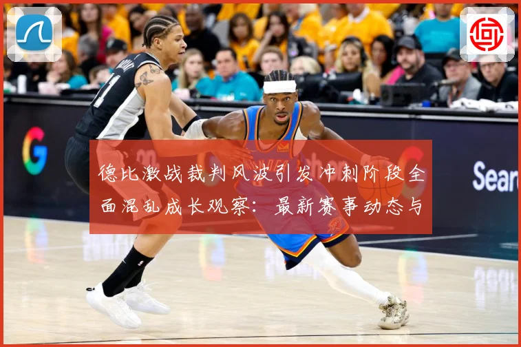 德比激战裁判风波引发冲刺阶段全面混乱成长观察：最新赛事动态与深度分析