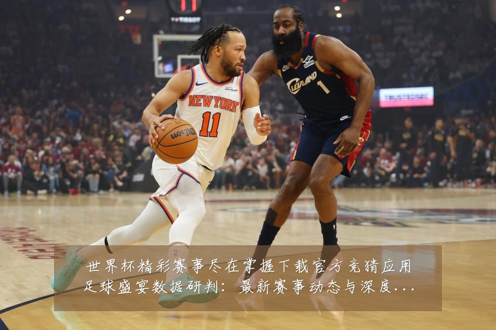 世界杯精彩赛事尽在掌握下载官方竞猜应用足球盛宴数据研判：最新赛事动态与深度分析