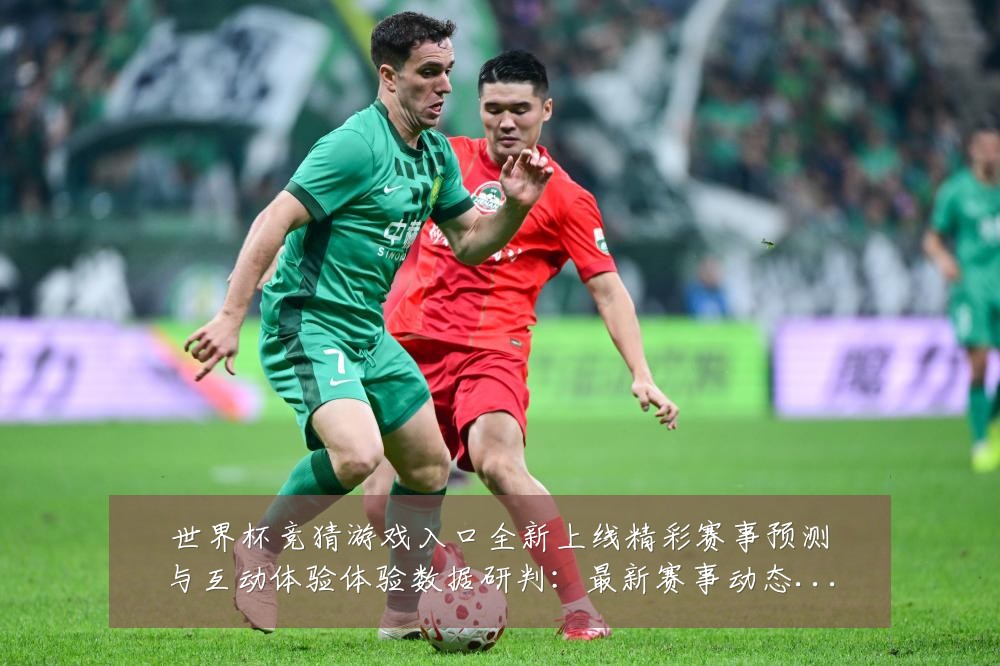 世界杯竞猜游戏入口全新上线精彩赛事预测与互动体验体验数据研判:最新赛事动态与深度分析
