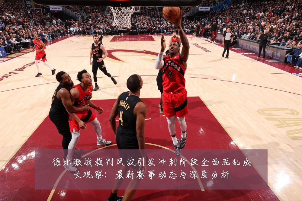 德比激战裁判风波引发冲刺阶段全面混乱成长观察：最新赛事动态与深度分析