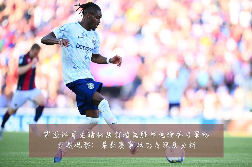 掌握体育竞猜秘诀打造高胜率竞猜参与策略专题观察：最新赛事动态与深度分析