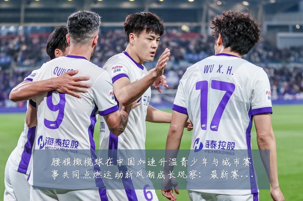 腰旗橄榄球在中国加速升温青少年与城市赛事共同点燃运动新风潮成长观察:最新赛事动态与深度分析