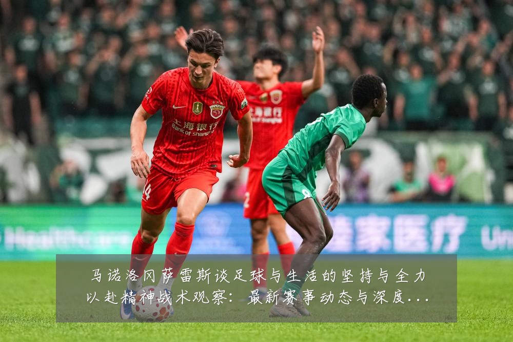 马诺洛冈萨雷斯谈足球与生活的坚持与全力以赴精神战术观察：最新赛事动态与深度分析
