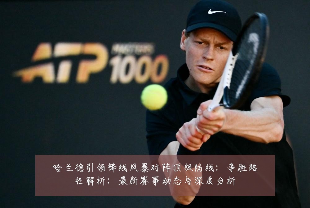 哈兰德引领锋线风暴对阵顶级防线:争胜路径解析:最新赛事动态与深度分析